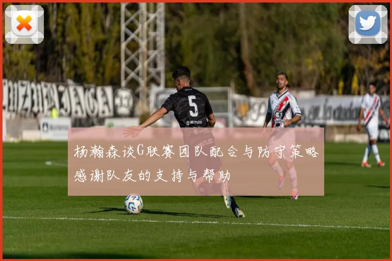 杨瀚森谈G联赛团队配合与防守策略感谢队友的支持与帮助