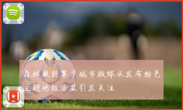 森林狼新赛季城市版球衣发布粉色主题地板涂装引发关注