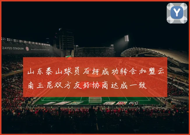山东泰山球员石柯成功转会加盟云南玉昆双方友好协商达成一致