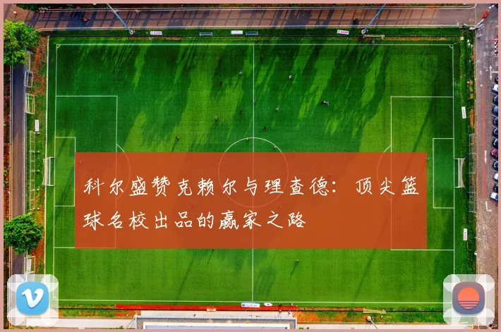 科尔盛赞克赖尔与理查德：顶尖篮球名校出品的赢家之路