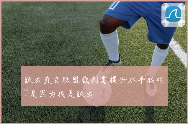 狄龙直言联盟裁判需提升水平我吃T是因为我是狄龙