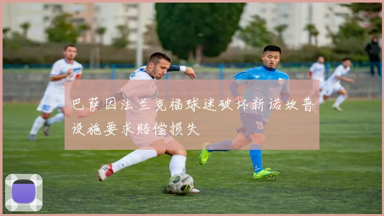 巴萨因法兰克福球迷破坏新诺坎普设施要求赔偿损失