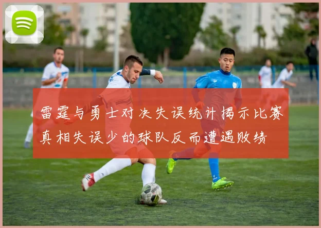 雷霆与勇士对决失误统计揭示比赛真相失误少的球队反而遭遇败绩