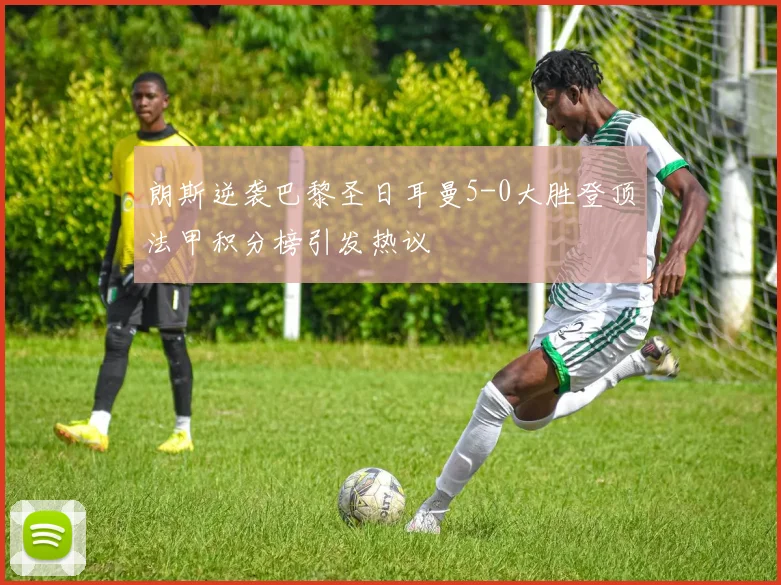 朗斯逆袭巴黎圣日耳曼5-0大胜登顶法甲积分榜引发热议