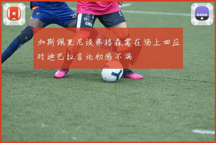 加斯佩里尼谈弗格森需在场上回应对迪巴拉言论初感不满
