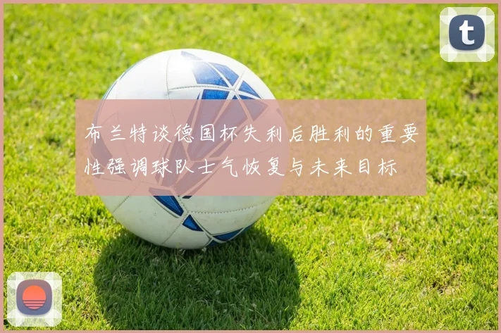 布兰特谈德国杯失利后胜利的重要性强调球队士气恢复与未来目标