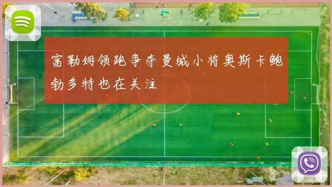 富勒姆领跑争夺曼城小将奥斯卡鲍勃多特也在关注