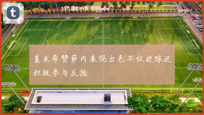 基米希赞萨内表现出色不仅进球还积极参与反抢
