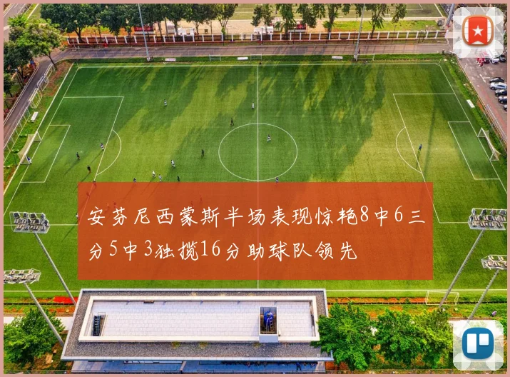 安芬尼西蒙斯半场表现惊艳8中6三分5中3独揽16分助球队领先
