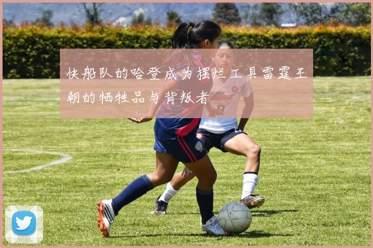 快船队的哈登成为摆烂工具雷霆王朝的牺牲品与背叛者