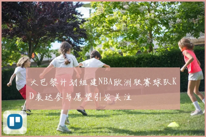 大巴黎计划组建NBA欧洲联赛球队KD表达参与愿望引发关注