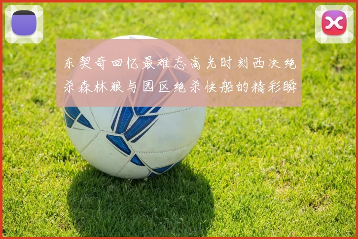 东契奇回忆最难忘高光时刻西决绝杀森林狼与园区绝杀快船的精彩瞬间
