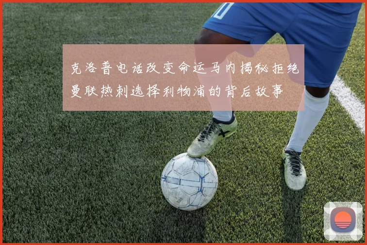 克洛普电话改变命运马内揭秘拒绝曼联热刺选择利物浦的背后故事
