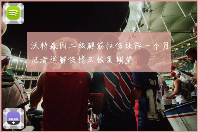 沃特森因二级腿筋拉伤缺阵一个月记者详解伤情及恢复期望
