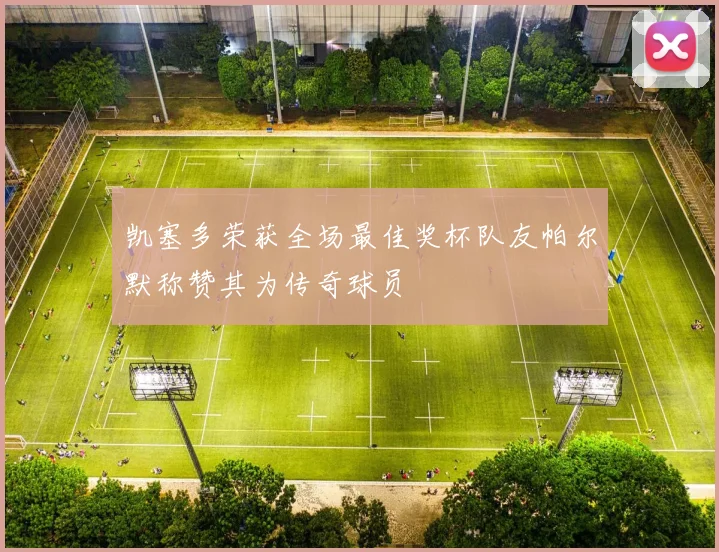 凯塞多荣获全场最佳奖杯队友帕尔默称赞其为传奇球员